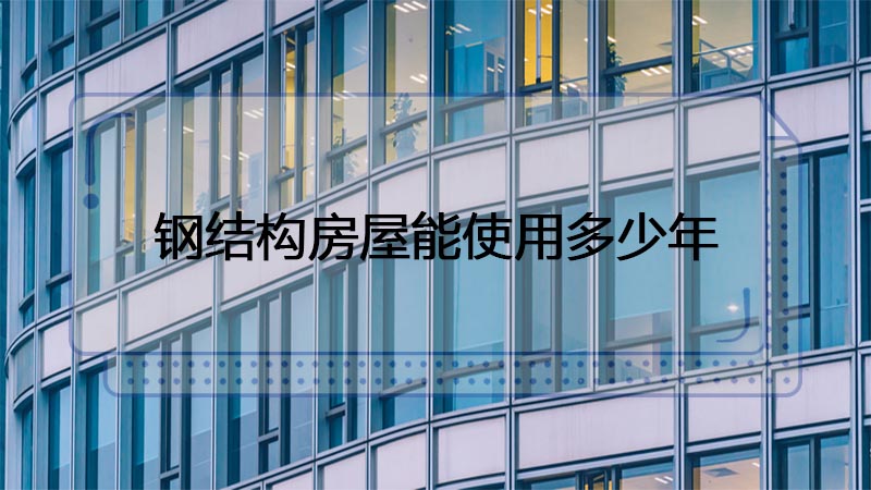 用钢结构制造的房屋能使用多少年呢？